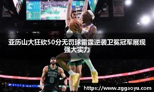 亚历山大狂砍50分无罚球雷霆逆袭卫冕冠军展现强大实力